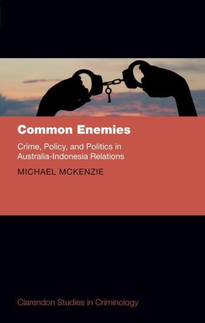 Cover for McKenzie, Michael (Australian National University) · Common Enemies: Crime, Policy, and Politics in Australia-Indonesia Relations - Clarendon Studies in Criminology (Hardcover Book) (2018)