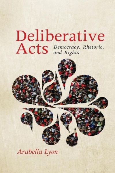 Cover for Arabella Lyon · Deliberative Acts: Democracy, Rhetoric, and Rights - Rhetoric and Democratic Deliberation (Paperback Bog) (2015)