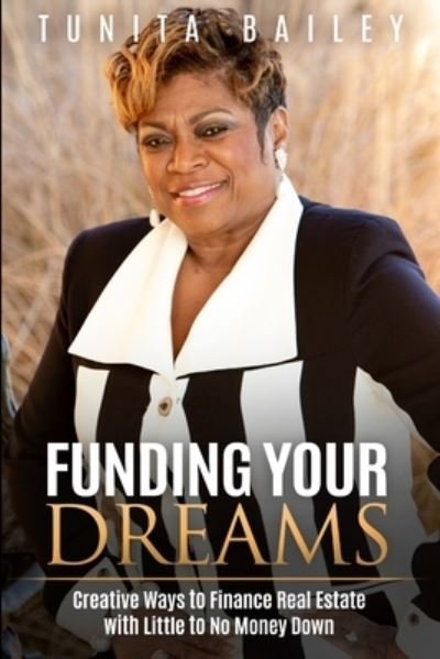 Cover for Tunita Bailey · Funding Your Dreams Creative Ways to Finance Real Estate with Little to No Money Down (Paperback Bog) (2019)