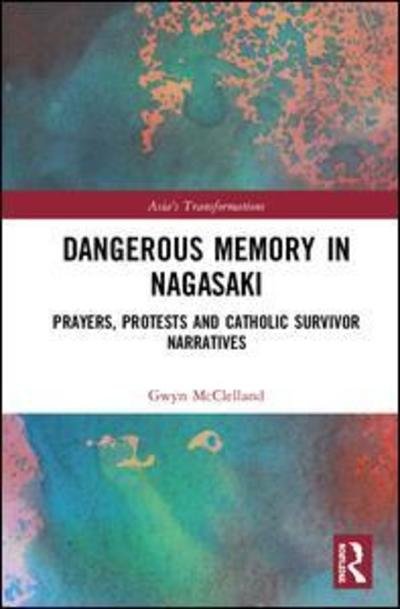 Cover for Gwyn McClelland · Dangerous Memory in Nagasaki: Prayers, Protests and Catholic Survivor Narratives - Asia's Transformations (Innbunden bok) (2019)