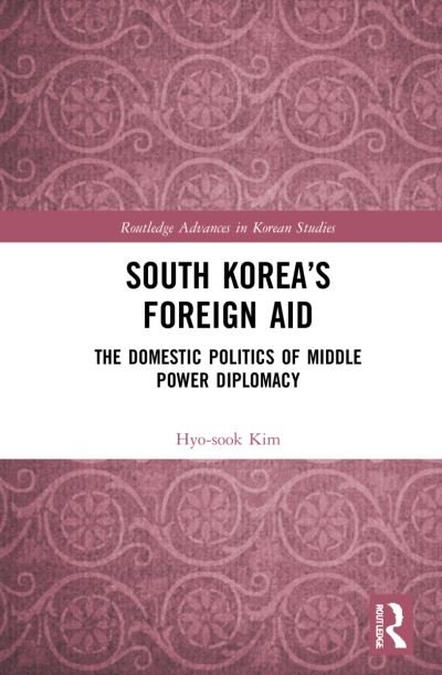 Cover for Hyo-sook Kim · South Korea’s Foreign Aid: The Domestic Politics of Middle Power Diplomacy - Routledge Advances in Korean Studies (Innbunden bok) (2021)