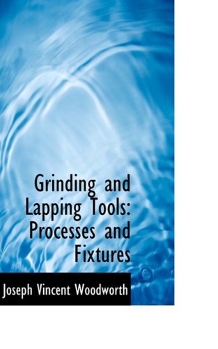 Grinding and Lapping Tools: Processes and Fixtures - Joseph Vincent Woodworth - Books - BiblioLife - 9780554778754 - August 14, 2008