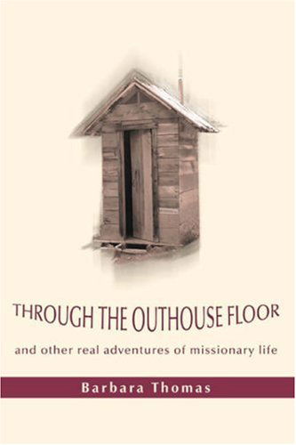 Cover for Barbara Thomas · Through the Outhouse Floor: and Other Real Adventures of Missionary Life (Paperback Book) (2007)