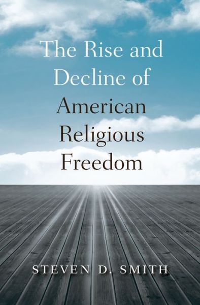 Cover for Steven D. Smith · The Rise and Decline of American Religious Freedom (Hardcover Book) (2014)