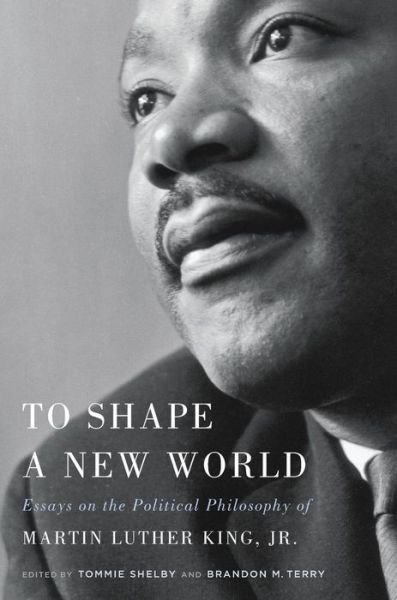 Cover for Tommie Shelby · To Shape a New World: Essays on the Political Philosophy of Martin Luther King, Jr. (Gebundenes Buch) (2018)
