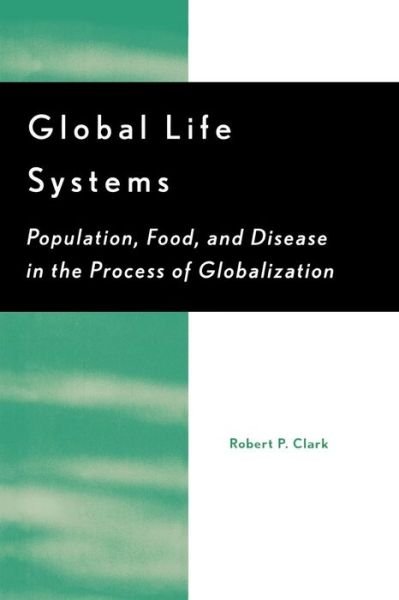 Cover for Robert P. Clark · Global Life Systems: Population, Food, and Disease in the Process of Globalization (Paperback Bog) (2001)