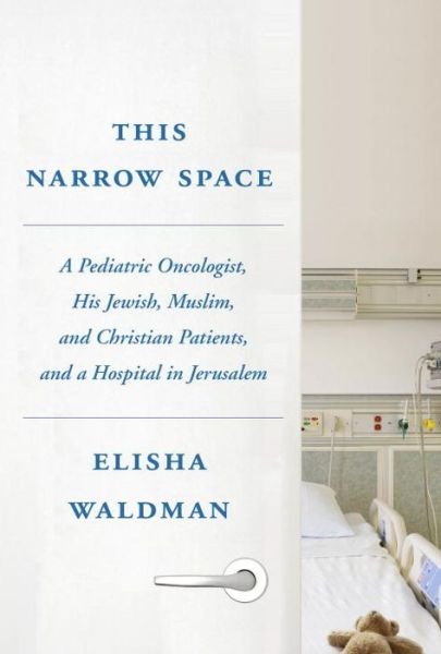 This Narrow Space: A Pediatric Oncologist, His Jewish, Muslim, and Christian Patients, and a Hospital in Jerusalem - Elisha Waldman - Books - Schocken Books - 9780805212754 - January 30, 2018