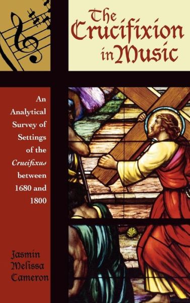 The Crucifixion in Music: An Analytical Survey of Settings of the Crucifixus between 1680 and 1800 - Contextual Bach Studies - Jasmin Melissa Cameron - Books - Scarecrow Press - 9780810852754 - August 11, 2006