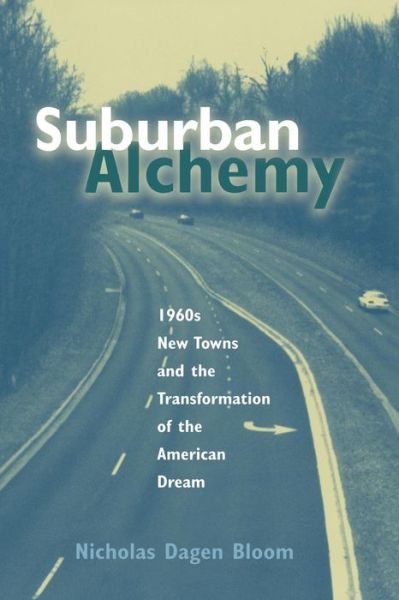 Cover for Nicholas Dagen Bloom · Suburban Alchemy: 1960s New Towns and the Transformation of the American Dream - Urban Life &amp; Urban Landscape S. (Gebundenes Buch) (2015)