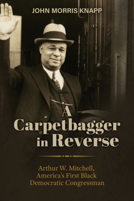 Cover for John Morris Knapp · A Carpetbagger in Reverse: Arthur W. Mitchell, America's First Black Democratic Congressman - Modern South (Paperback Book) (2024)