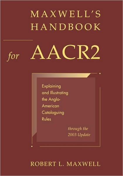 Cover for Robert L. Maxwell · Maxwell's Handbook for AACR2: Explaining and Illustrating the Anglo-American Cataloguing Rules Through the 2003 Update (Paperback Book) [Revised edition] (2004)