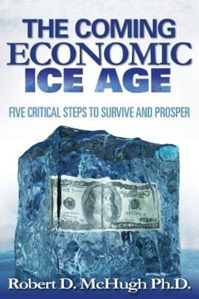 Five Critical Steps to Survive and Prosper in the Coming Economic Ice Age - Robert D. McHugh - Livros - Thomas Noble Books - 9780989235754 - 2 de setembro de 2013