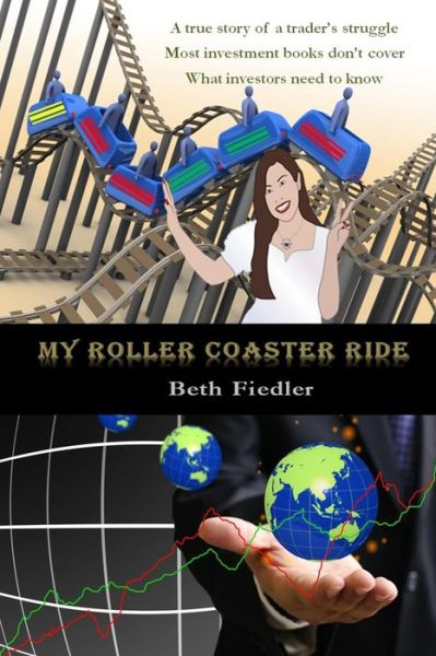 Cover for Beth Fiedler · My Roller Coaster Ride: a True Story of a Trader's Struggle | Most Investment Books Don't Cover | What Investors Need to Know (Paperback Book) (2014)