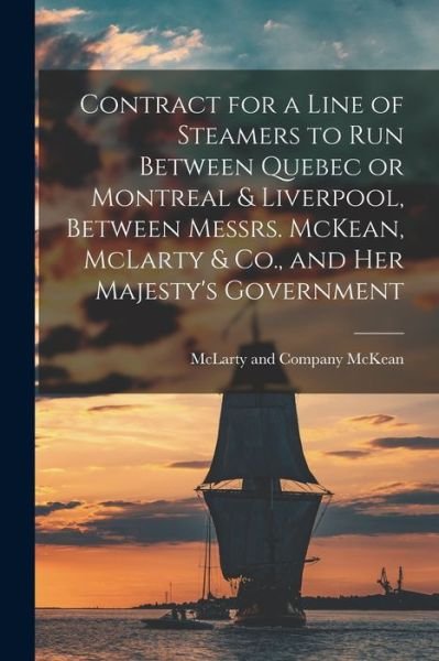 Contract for a Line of Steamers to Run Between Quebec or Montreal & Liverpool, Between Messrs. McKean, McLarty & Co., and Her Majesty's Government [microform] - McLarty And Company McKean - Books - Legare Street Press - 9781013801754 - September 9, 2021