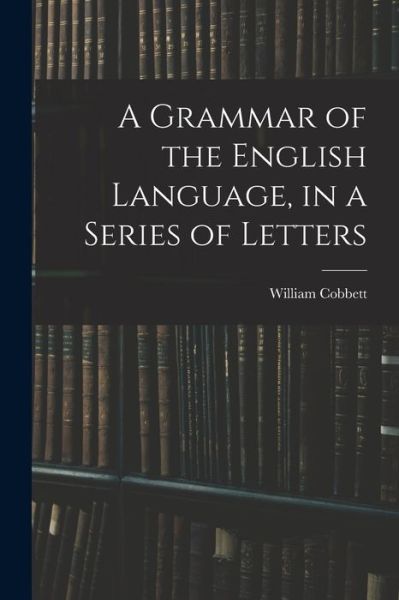 Cover for William Cobbett · A Grammar of the English Language, in a Series of Letters (Paperback Book) (2021)