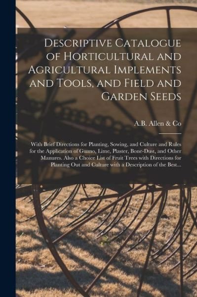 Cover for A B Allen &amp; Co · Descriptive Catalogue of Horticultural and Agricultural Implements and Tools, and Field and Garden Seeds (Pocketbok) (2021)