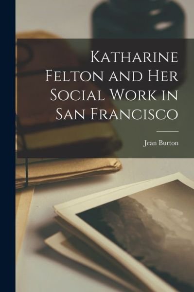 Cover for Jean 1905-1952 Burton · Katharine Felton and Her Social Work in San Francisco (Paperback Bog) (2021)