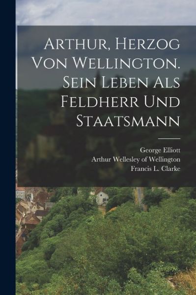 Cover for Arthur Wellesley of Wellington · Arthur, Herzog Von Wellington. Sein Leben Als Feldherr und Staatsmann (Book) (2022)