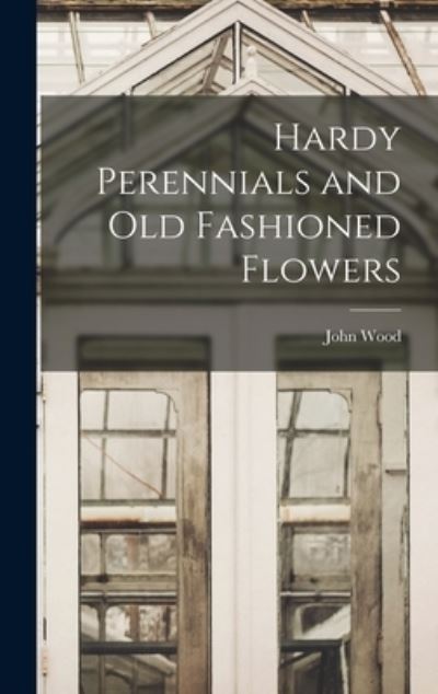 Hardy Perennials and Old Fashioned Flowers - John Wood - Books - Creative Media Partners, LLC - 9781016660754 - October 27, 2022