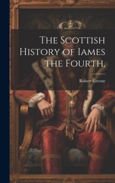 Scottish History of Iames the Fourth, - Robert Greene - Books - Creative Media Partners, LLC - 9781020926754 - July 18, 2023