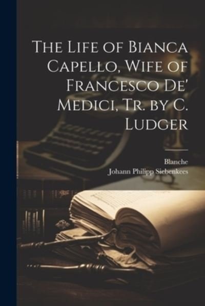 Cover for Blanche · Life of Bianca Capello, Wife of Francesco de' Medici, Tr. by C. Ludger (Book) (2023)