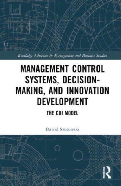 Cover for Szutowski, Dawid (Poznan University of Economics and Business, Poland) · Management Control Systems, Decision-Making, and Innovation Development: The CDI Model - Routledge Advances in Management and Business Studies (Pocketbok) (2023)