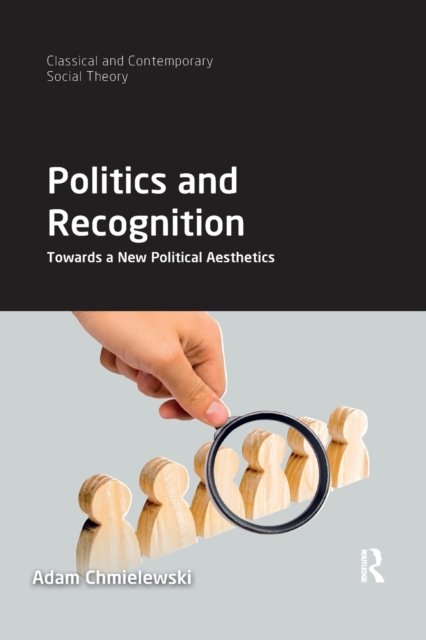 Cover for Chmielewski, Adam (University of Wroclaw, Poland) · Politics and Recognition: Towards a New Political Aesthetics - Classical and Contemporary Social Theory (Paperback Bog) (2021)