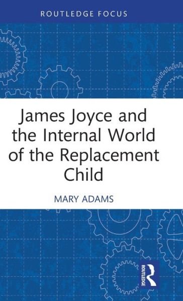 Cover for Mary Adams · James Joyce and the Internal World of the Replacement Child - Routledge Focus on Mental Health (Hardcover Book) (2022)
