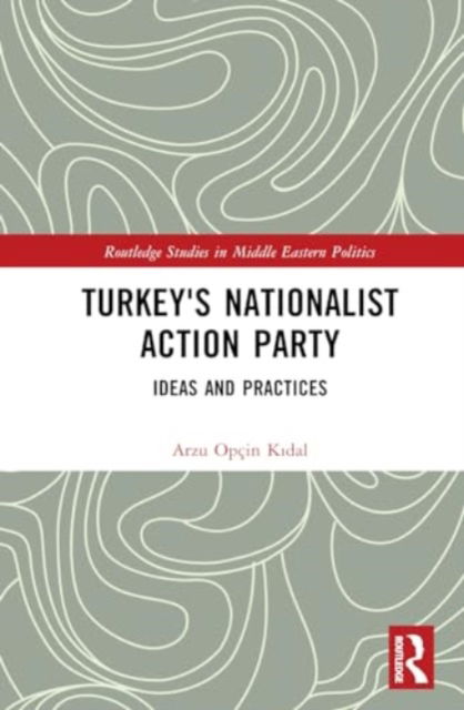 Cover for Arzu Opcin Kidal · Turkey's Nationalist Action Party: Ideas and Practices - Routledge Studies in Middle Eastern Politics (Hardcover Book) (2024)