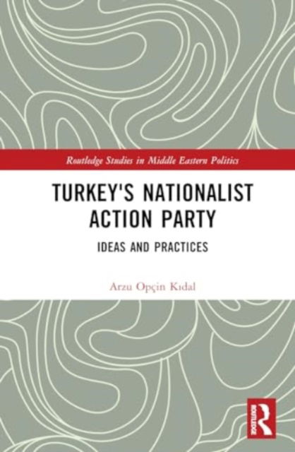 Cover for Arzu Opcin Kidal · Turkey's Nationalist Action Party: Ideas and Practices - Routledge Studies in Middle Eastern Politics (Inbunden Bok) (2024)