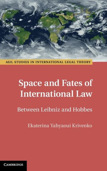 Cover for Yahyaoui Krivenko, Ekaterina (National University of Ireland, Galway) · Space and Fates of International Law: Between Leibniz and Hobbes - ASIL Studies in International Legal Theory (Hardcover Book) (2020)