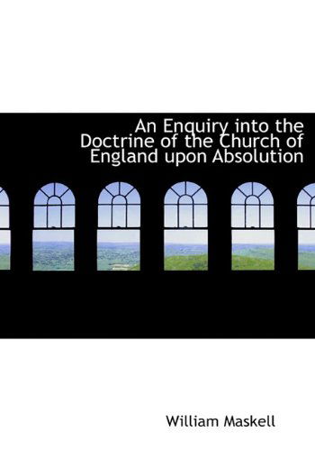 An Enquiry Into the Doctrine of the Church of England Upon Absolution - William Maskell - Bøger - BiblioLife - 9781116775754 - 10. november 2009