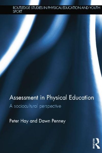 Cover for Hay, Peter (University of Queensland, Australia) · Assessment in Physical Education: A Sociocultural Perspective - Routledge Studies in Physical Education and Youth Sport (Paperback Book) (2014)