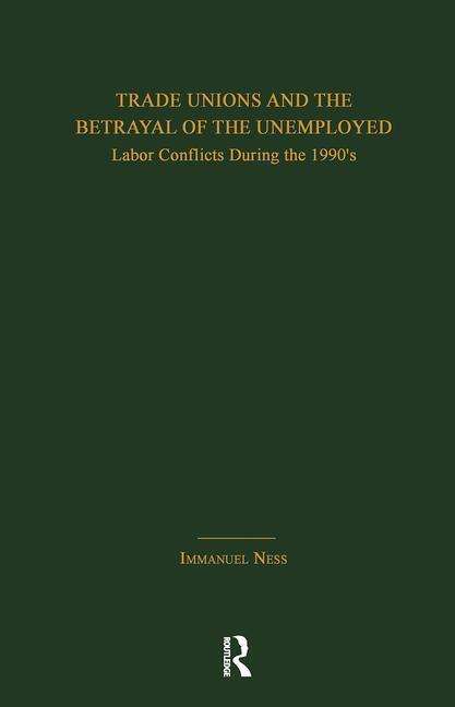 Cover for Immanuel Ness · Trade Unions and the Betrayal of the Unemployed: Labor Conflicts During the 1990's - Garland Studies in the History of American Labor (Paperback Book) (2019)