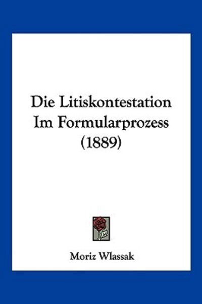 Cover for Moriz Wlassak · Die Litiskontestation Im Formularprozess (1889) (Paperback Book) (2010)