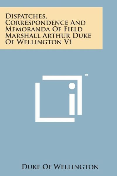 Cover for Duke of Wellington · Dispatches, Correspondence and Memoranda of Field Marshall Arthur Duke of Wellington V1 (Paperback Bog) (2014)