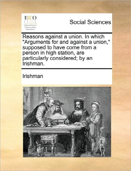 Reasons Against a Union. in Which Arguments for and Against a Union, - Irishman - Bøger - Gale Ecco, Print Editions - 9781170809754 - 10. juni 2010