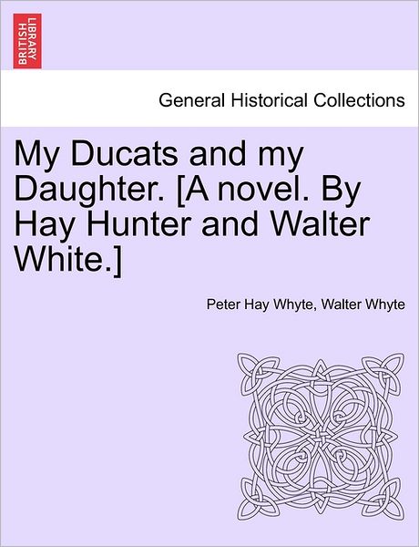 Cover for Peter Hay Whyte · My Ducats and My Daughter. [a Novel. by Hay Hunter and Walter White.] (Paperback Bog) (2011)