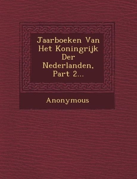 Jaarboeken Van Het Koningrijk Der Nederlanden, Part 2... - Anonymous - Bøger - Saraswati Press - 9781249464754 - 1. september 2012