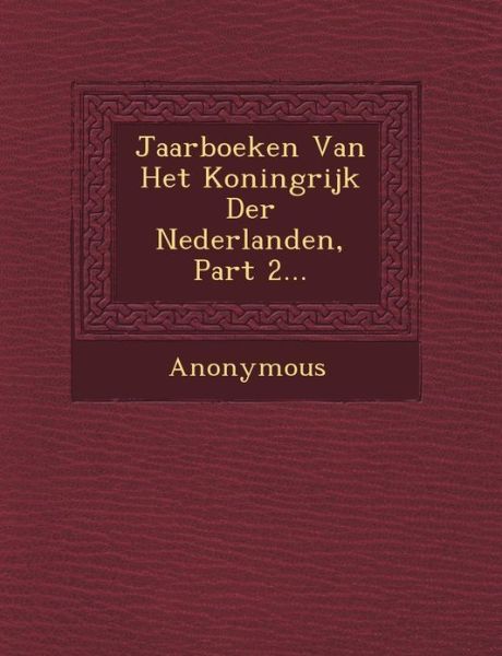 Jaarboeken Van Het Koningrijk Der Nederlanden, Part 2... - Anonymous - Böcker - Saraswati Press - 9781249464754 - 1 september 2012