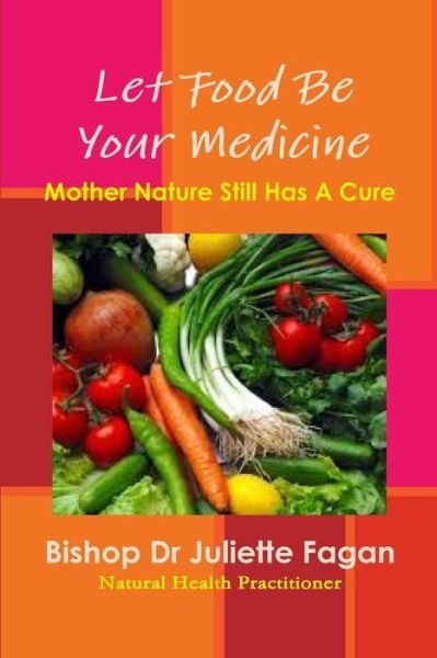 Let Food Be Your Medicine - Bishop Dr Juliette Fagan - Kirjat - Lulu.com - 9781312047754 - tiistai 25. helmikuuta 2014