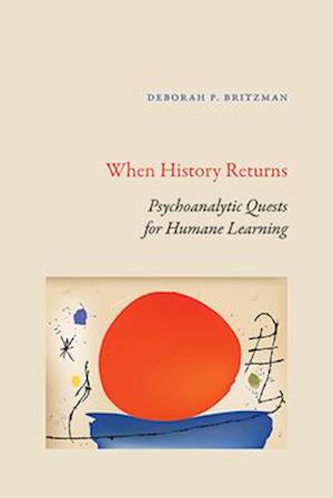 Cover for Deborah P. Britzman · When History Returns: Psychoanalytic Quests for Humane Learning - SUNY series, Transforming Subjects: Psychoanalysis, Culture, and Studies in Education (Hardcover Book) (2024)