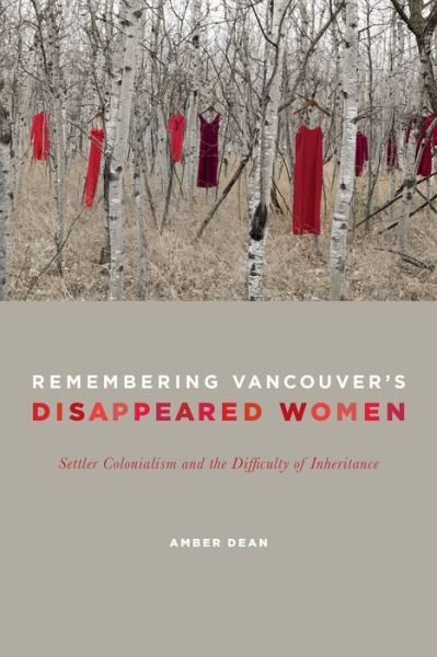 Amber Dean · Remembering Vancouver's Disappeared Women: Settler Colonialism and the Difficulty of Inheritance (Paperback Book) (2015)