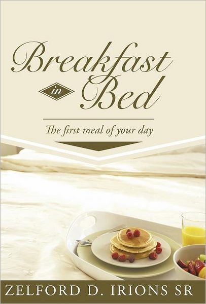 Cover for Zelford D. Irions Sr · Breakfast in Bed: the First Meal of Your Day (Hardcover Book) (2012)