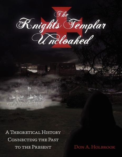 Cover for Don Allen Holbrook Chev · The Knights Templar Uncloaked: a Theoretical History Connecting the Past to the Present (Paperback Book) (2012)