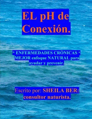 Cover for Sheila Ber · El Ph De  Conexion.: Enfermedades Crónicas Mejor Enfoque Natural Para Ayudar Y Prevenir. (Volume 1) (Spanish Edition) (Taschenbuch) [Spanish, Lrg edition] (2012)