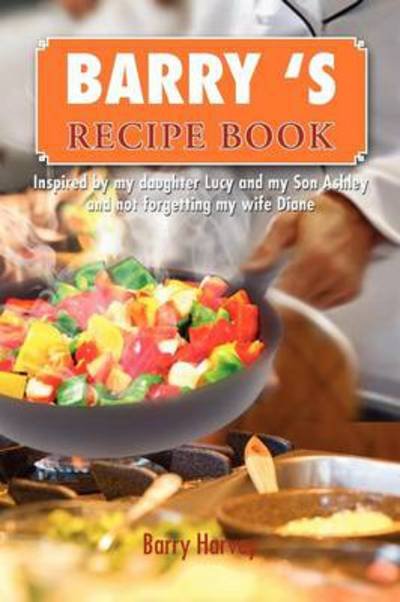 Cover for Barry Harvey · Barry 's Recipe Book: Inspired by My Daughter Lucy and My Wife Diane (Paperback Book) (2012)