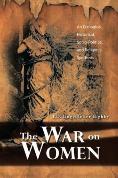Cover for P D Lingenfelter Highby · The War on Women: an Ecological, Historical, Socio-political, and Religious Synthesis (Paperback Book) (2013)