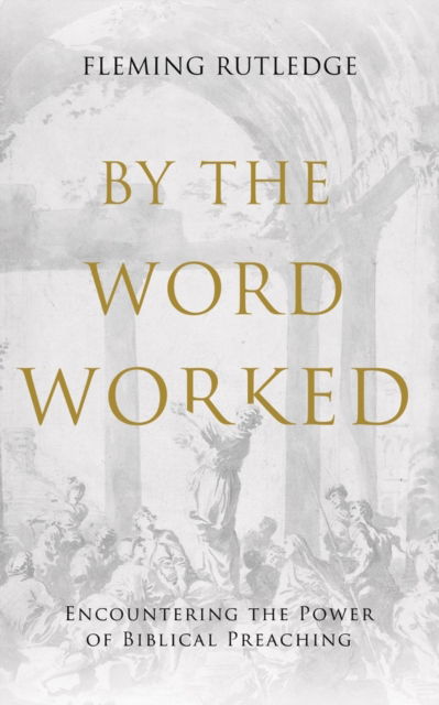 Cover for Fleming Rutledge · By the Word Worked: Encountering the Power of Biblical Preaching (Hardcover Book) (2024)