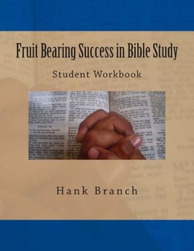 Fruit Bearing Success in Bible Study: Student Workbook - Hank Branch - Kirjat - Createspace - 9781484065754 - perjantai 12. huhtikuuta 2013